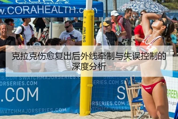 克拉克伤愈复出后外线牵制与失误控制的深度分析